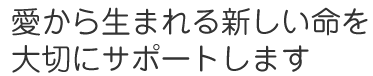 愛から生まれる新しい命を 